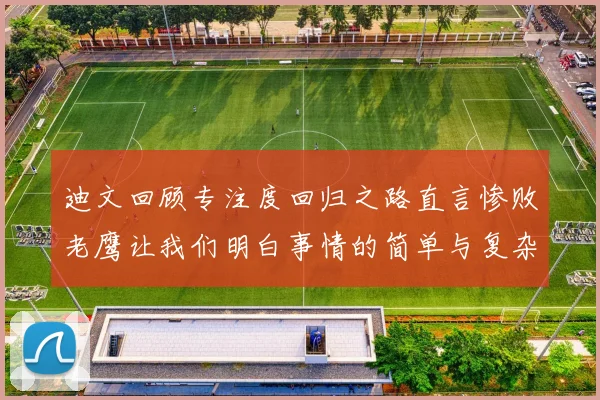 迪文回顾专注度回归之路直言惨败老鹰让我们明白事情的简单与复杂