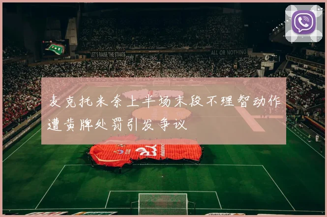 麦克托米奈上半场末段不理智动作遭黄牌处罚引发争议