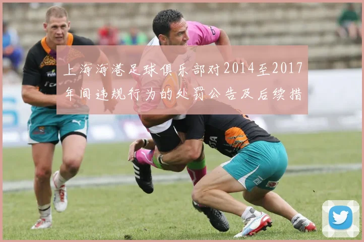 上海海港足球俱乐部对2014至2017年间违规行为的处罚公告及后续措施说明