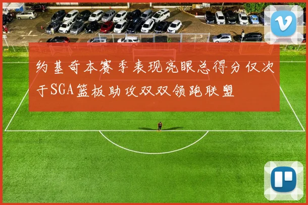 约基奇本赛季表现亮眼总得分仅次于SGA篮板助攻双双领跑联盟