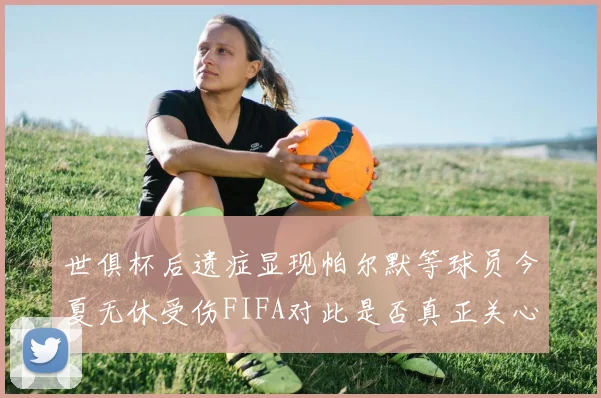世俱杯后遗症显现帕尔默等球员今夏无休受伤FIFA对此是否真正关心