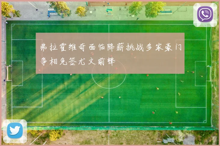 弗拉霍维奇面临降薪挑战多家豪门争相免签尤文前锋