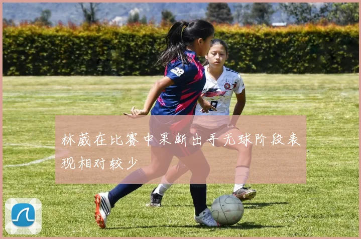 林葳在比赛中果断出手无球阶段表现相对较少