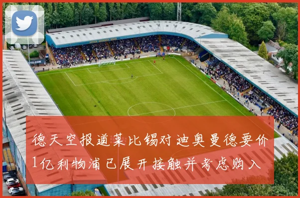 德天空报道莱比锡对迪奥曼德要价1亿利物浦已展开接触并考虑购入
