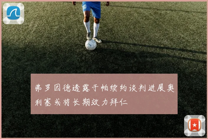 弗罗因德透露于帕续约谈判进展奥利塞或将长期效力拜仁