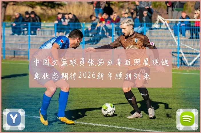 中国女篮球员张茹分享近照展现健康状态期待2026新年顺利到来
