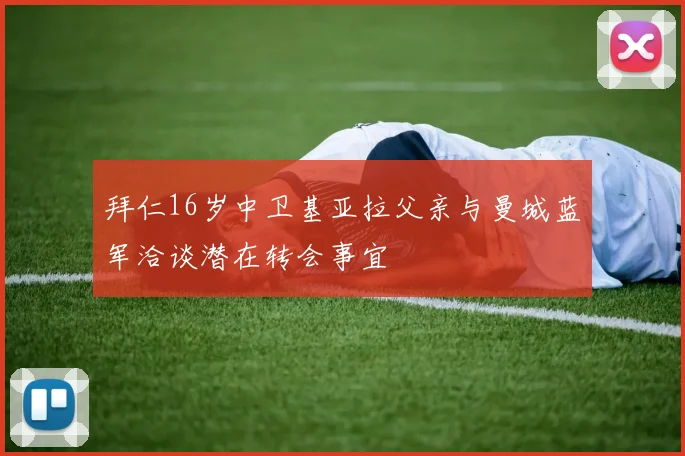 拜仁16岁中卫基亚拉父亲与曼城蓝军洽谈潜在转会事宜