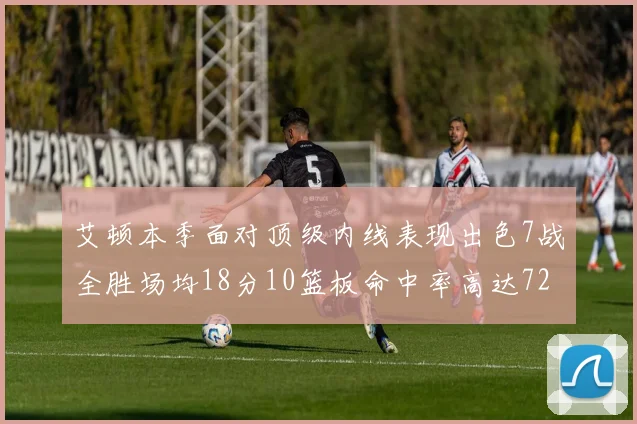 艾顿本季面对顶级内线表现出色7战全胜场均18分10篮板命中率高达72