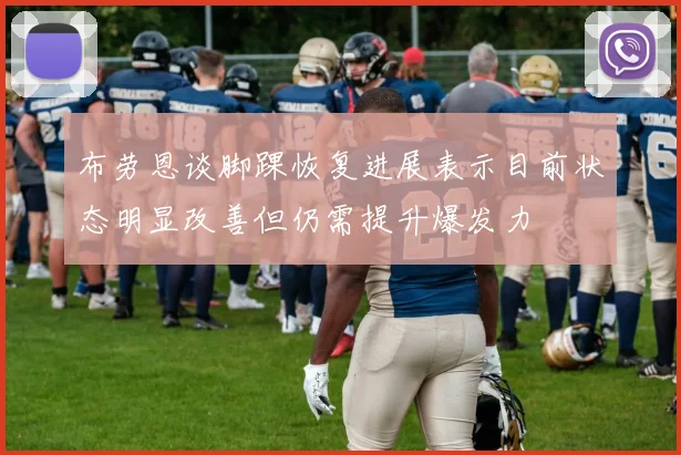 布劳恩谈脚踝恢复进展表示目前状态明显改善但仍需提升爆发力
