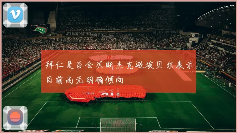 拜仁是否会买断杰克逊埃贝尔表示目前尚无明确倾向