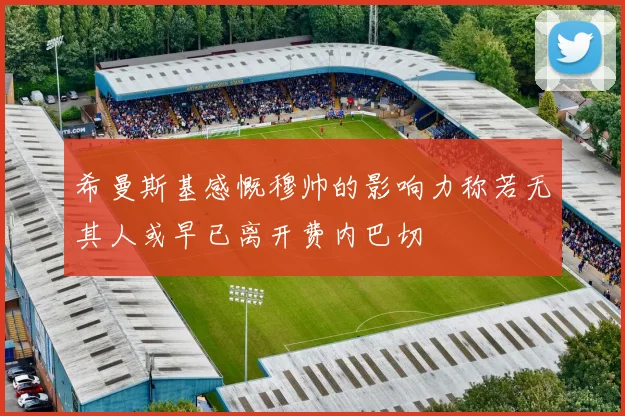 希曼斯基感慨穆帅的影响力称若无其人或早已离开费内巴切