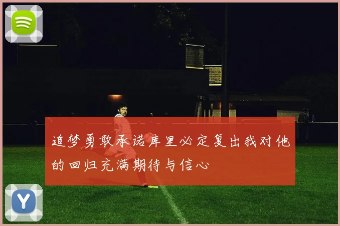 追梦勇敢承诺库里必定复出我对他的回归充满期待与信心