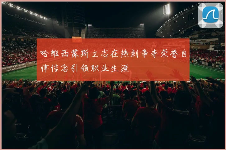 哈维西蒙斯立志在热刺争夺荣誉自律信念引领职业生涯