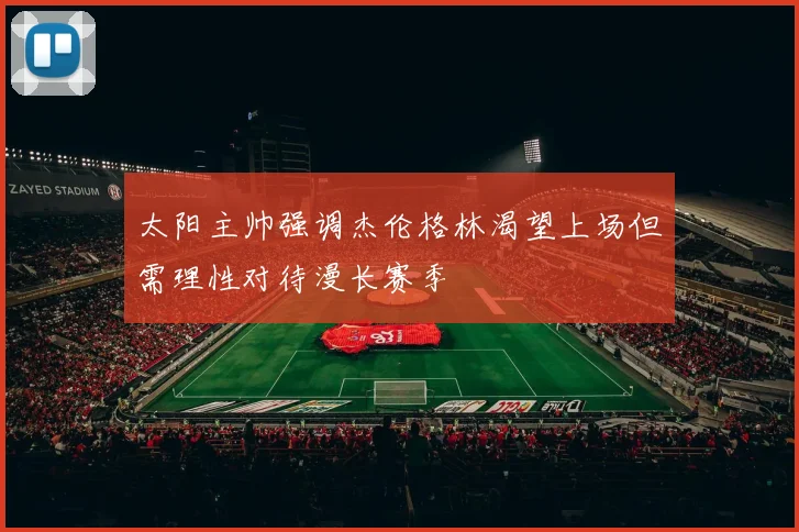 太阳主帅强调杰伦格林渴望上场但需理性对待漫长赛季