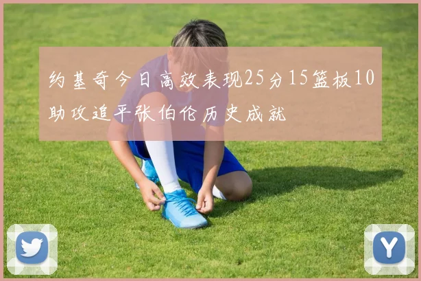 约基奇今日高效表现25分15篮板10助攻追平张伯伦历史成就