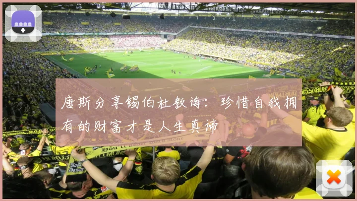 唐斯分享锡伯杜教诲：珍惜自我拥有的财富才是人生真谛