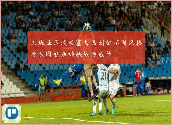 文班亚马谈活塞与马刺的不同风格与共同经历的挑战与成长