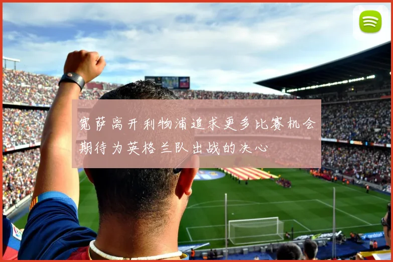 宽萨离开利物浦追求更多比赛机会期待为英格兰队出战的决心