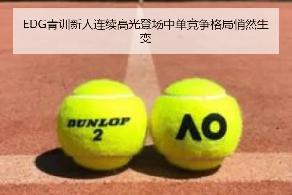 EDG青训新人连续高光登场中单竞争格局悄然生变 - jiuyou
